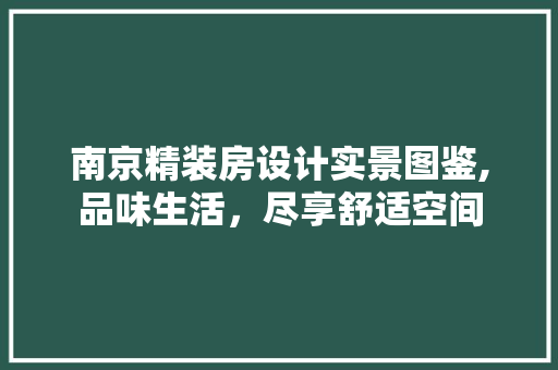 南京精装房设计实景图鉴,品味生活，尽享舒适空间