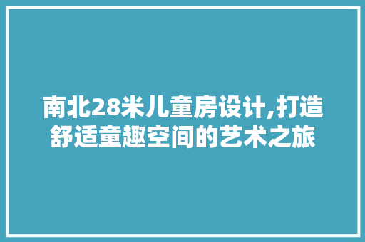 南北28米儿童房设计,打造舒适童趣空间的艺术之旅