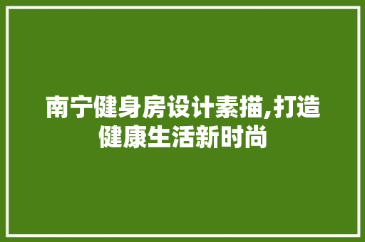 南宁健身房设计素描,打造健康生活新时尚