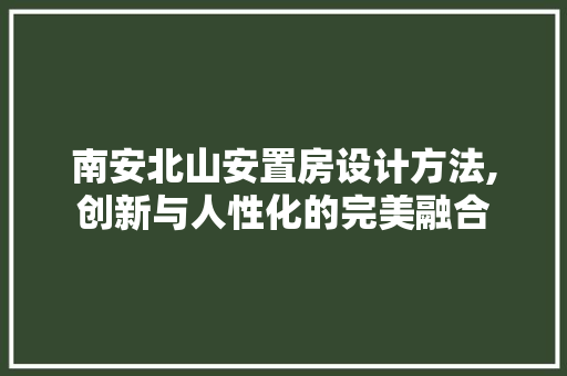 南安北山安置房设计方法,创新与人性化的完美融合