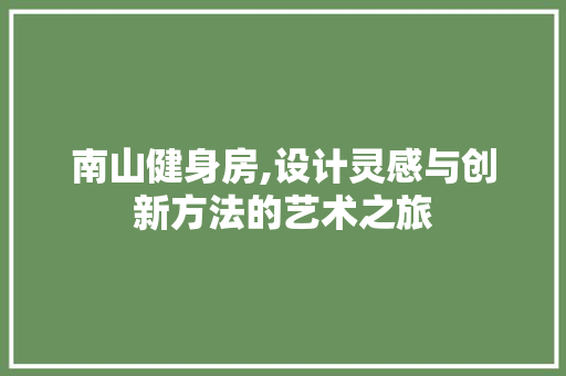 南山健身房,设计灵感与创新方法的艺术之旅