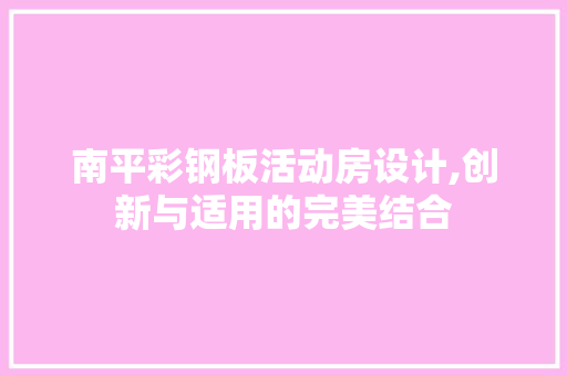 南平彩钢板活动房设计,创新与适用的完美结合
