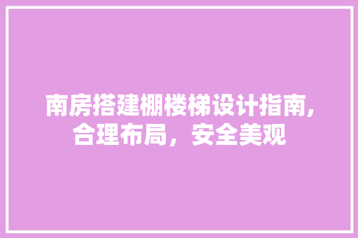 南房搭建棚楼梯设计指南,合理布局，安全美观