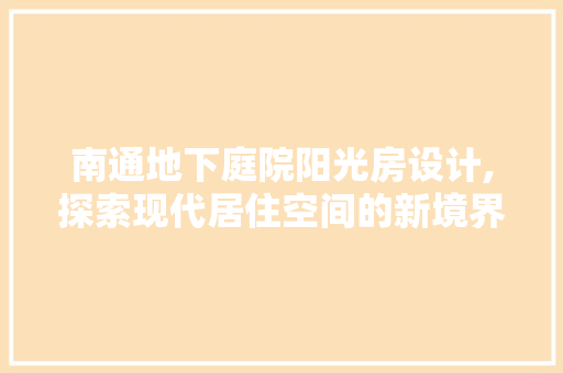 南通地下庭院阳光房设计,探索现代居住空间的新境界