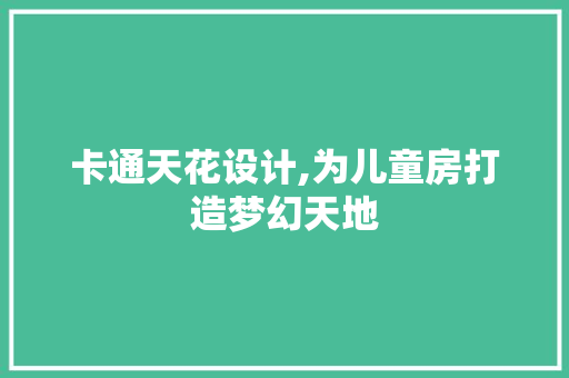 卡通天花设计,为儿童房打造梦幻天地