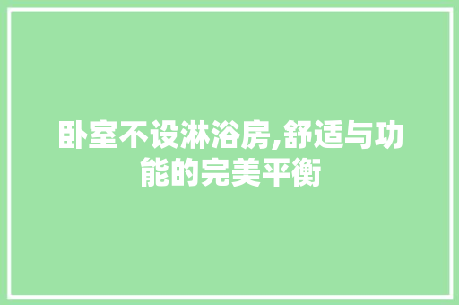 卧室不设淋浴房,舒适与功能的完美平衡