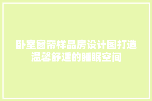 卧室窗帘样品房设计图打造温馨舒适的睡眠空间