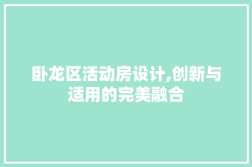 卧龙区活动房设计,创新与适用的完美融合