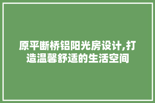 原平断桥铝阳光房设计,打造温馨舒适的生活空间