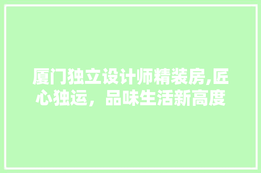 厦门独立设计师精装房,匠心独运，品味生活新高度