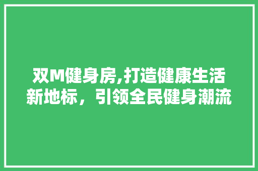 双M健身房,打造健康生活新地标，引领全民健身潮流