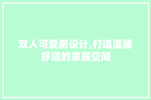 双人可爱房设计,打造温馨舒适的家居空间