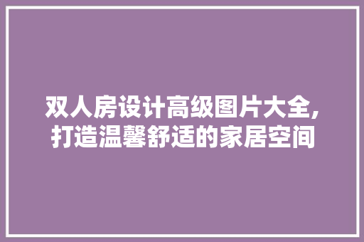 双人房设计高级图片大全,打造温馨舒适的家居空间