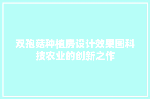 双孢菇种植房设计效果图科技农业的创新之作