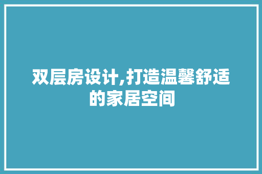 双层房设计,打造温馨舒适的家居空间