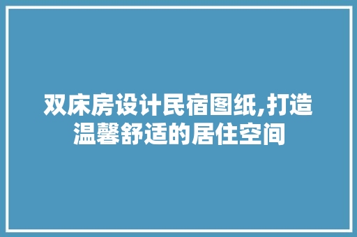 双床房设计民宿图纸,打造温馨舒适的居住空间