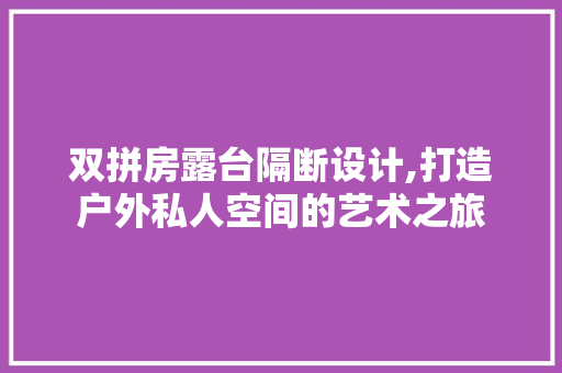 双拼房露台隔断设计,打造户外私人空间的艺术之旅