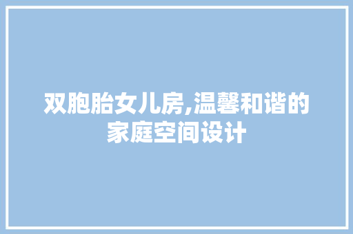 双胞胎女儿房,温馨和谐的家庭空间设计