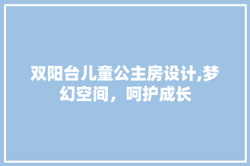 双阳台儿童公主房设计,梦幻空间，呵护成长