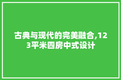 古典与现代的完美融合,123平米四房中式设计