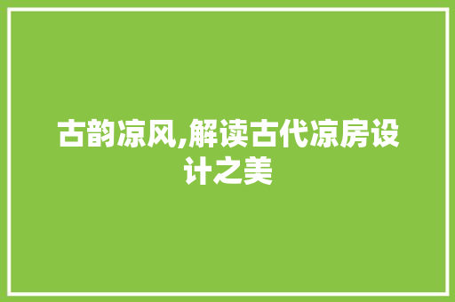 古韵凉风,解读古代凉房设计之美