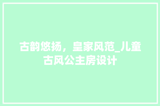 古韵悠扬，皇家风范_儿童古风公主房设计