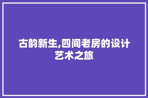 古韵新生,四间老房的设计艺术之旅