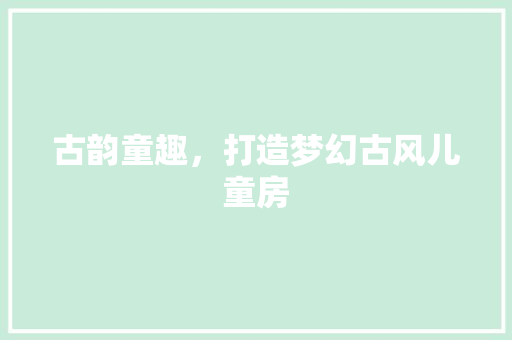 古韵童趣，打造梦幻古风儿童房