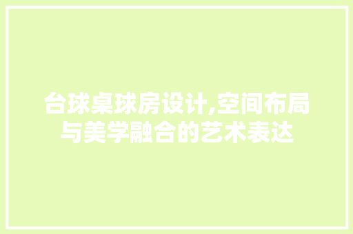台球桌球房设计,空间布局与美学融合的艺术表达
