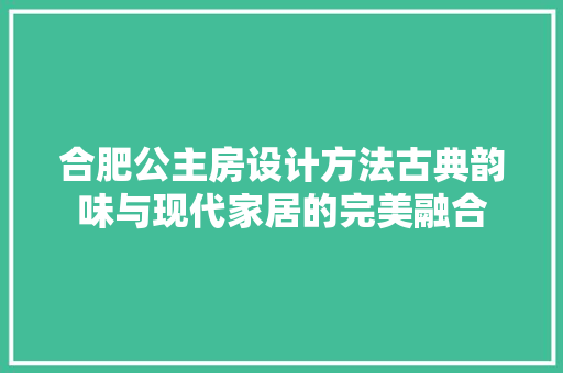 合肥公主房设计方法古典韵味与现代家居的完美融合