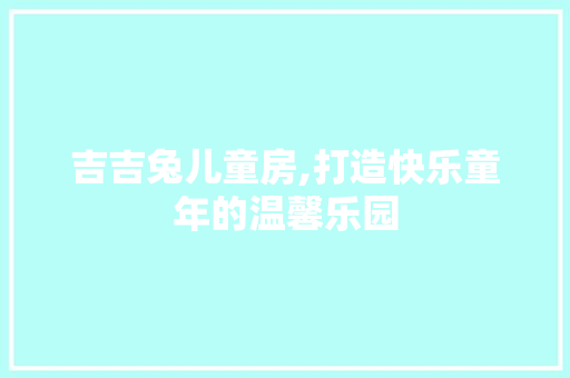 吉吉兔儿童房,打造快乐童年的温馨乐园
