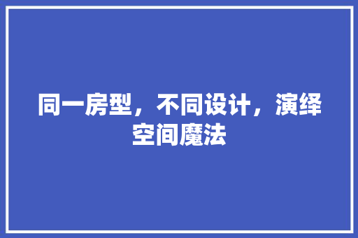 同一房型，不同设计，演绎空间魔法
