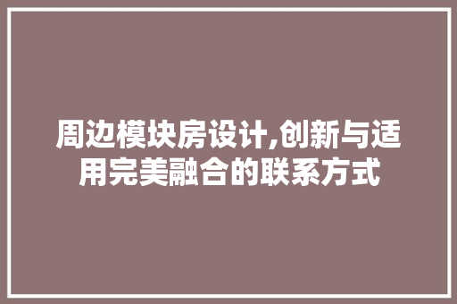 周边模块房设计,创新与适用完美融合的联系方式