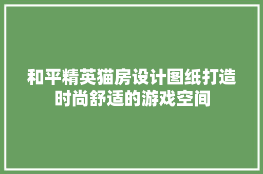 和平精英猫房设计图纸打造时尚舒适的游戏空间
