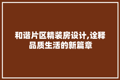 和谐片区精装房设计,诠释品质生活的新篇章