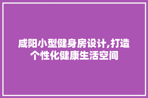 咸阳小型健身房设计,打造个性化健康生活空间