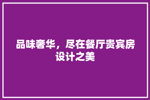 品味奢华，尽在餐厅贵宾房设计之美