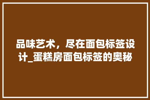 品味艺术，尽在面包标签设计_蛋糕房面包标签的奥秘