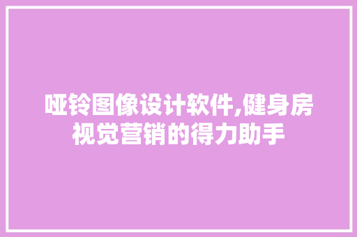 哑铃图像设计软件,健身房视觉营销的得力助手