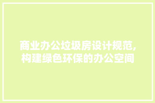商业办公垃圾房设计规范,构建绿色环保的办公空间