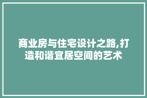 商业房与住宅设计之路,打造和谐宜居空间的艺术