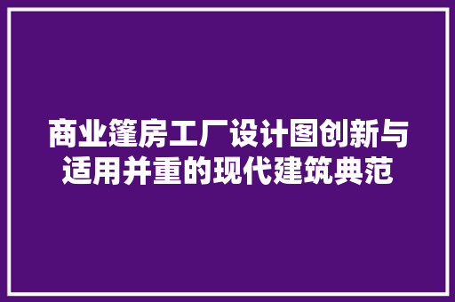 商业篷房工厂设计图创新与适用并重的现代建筑典范
