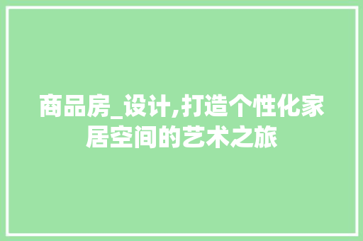 商品房_设计,打造个性化家居空间的艺术之旅