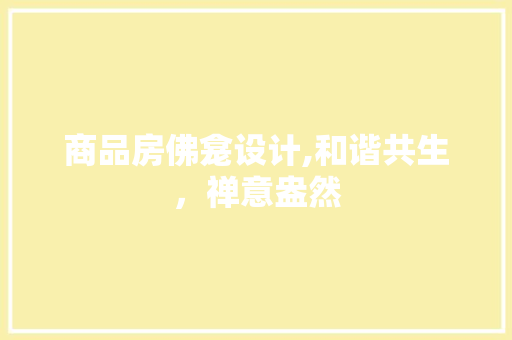 商品房佛龛设计,和谐共生，禅意盎然