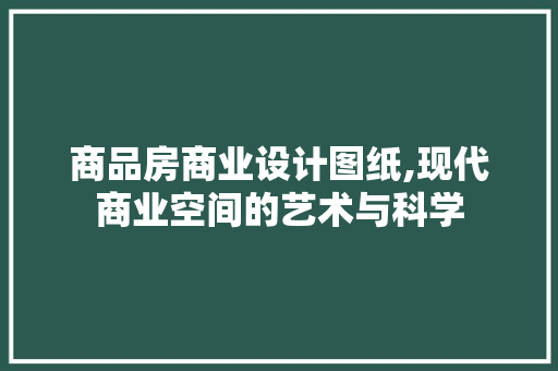 商品房商业设计图纸,现代商业空间的艺术与科学