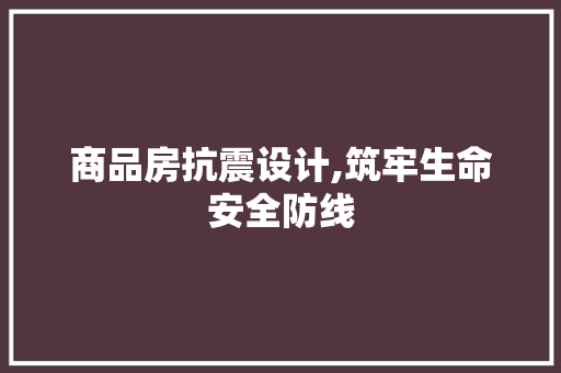商品房抗震设计,筑牢生命安全防线