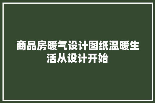 商品房暖气设计图纸温暖生活从设计开始