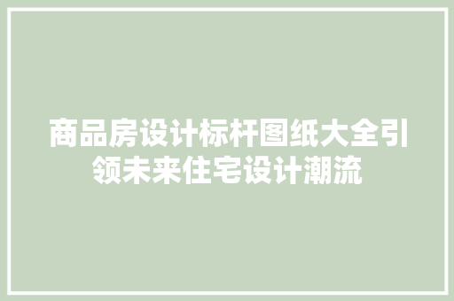 商品房设计标杆图纸大全引领未来住宅设计潮流