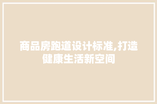 商品房跑道设计标准,打造健康生活新空间