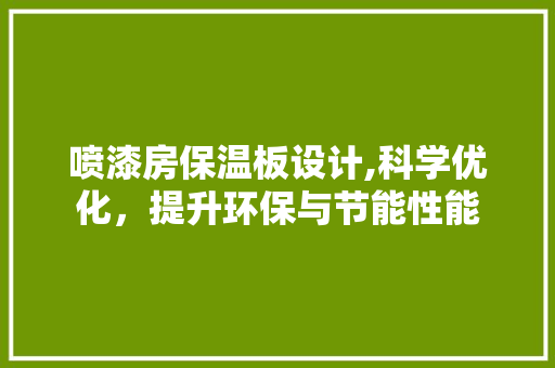 喷漆房保温板设计,科学优化，提升环保与节能性能